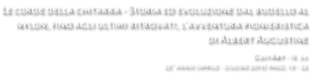 Le corde della chitarra - Storia ed evoluzione dal budello al nylon, fino agli ultimi ritrovati, l’avventura pionieristica di Albert Augustine GuitArt - N. 94 23° anno (aprile - giugno 2019) pagg. 19 - 22