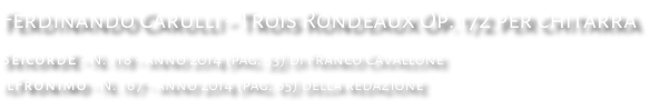 Ferdinando Carulli - Trois Rondeaux Op. 172 per chitarra SeicordE - N. 118 - anno 2014 (pag. 33) di Franco Cavallone ilFronimo - N. 167 - anno 2014 (pag. 65) della redazione