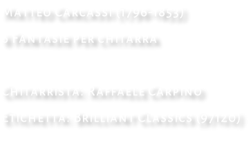 Matteo Carcassi (1796-1853) 6 Fantasie per chitarra  Chitarrista: Raffaele Carpino Etichetta: Brilliant Classics (97120)