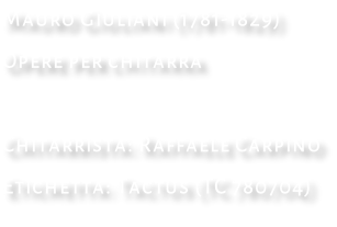 Mauro Giuliani (1781-1829) Opere per chitarra  Chitarrista: Raffaele Carpino Etichetta: Tactus (TC 780704)