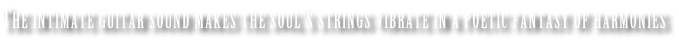 The intimate guitar sound makes the soul’s strings vibrate in a poetic fantasy of harmonies