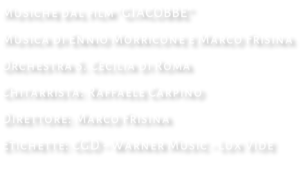 Musiche dal film “GIACOBBE” Musica di Ennio Morricone e Marco Frisina Orchestra S. Cecilia di Roma Chitarrista: Raffaele Carpino Direttore: Marco Frisina Etichette: CGD - Warner Music - Lux Vide
