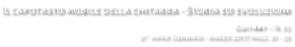 Il capotasto mobile della chitarra - Storia ed evoluzioni GuitArt - N. 85 21° anno (gennaio - marzo 2017) pagg. 21 - 23