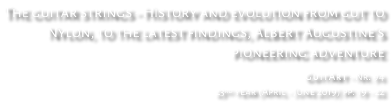 The guitar strings - History and evolution from gut to  Nylon, to the latest findings, Albert Augustine’s pioneering adventure GuitArt - Nr. 94 23rd year (April - June 2019) pp. 19 - 22