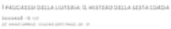 I progressi della liuteria: Il mistero della sesta corda SeicordE - N. 107 23° anno (aprile - giugno 2011) pagg. 29 - 31