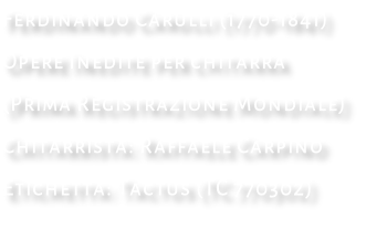 Ferdinando Carulli (1770-1841)  Opere Inedite per chitarra (Prima Registrazione Mondiale)  Chitarrista: Raffaele Carpino Etichetta: Tactus (TC 770302)