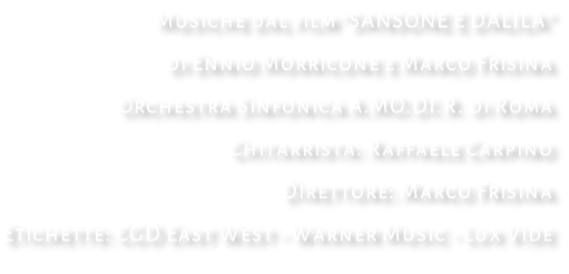 Musiche dal film “SANSONE E DALILA” di Ennio Morricone e Marco Frisina Orchestra Sinfonica A.MO.DI.R. di Roma Chitarrista: Raffaele Carpino Direttore: Marco Frisina Etichette: CGD East West - Warner Music - Lux Vide