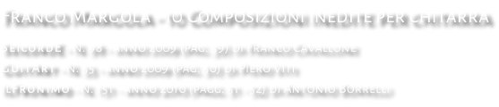 Franco Margola - 10 Composizioni inedite per chitarra SeicordE - N. 98 - anno 2009 (pag. 39) di Franco Cavallone GuitArt - N. 55 - anno 2009 (pag. 50) di Piero Viti IlFronimo - N. 151 - anno 2010 (pagg. 51 - 52) di Antonio Borrelli