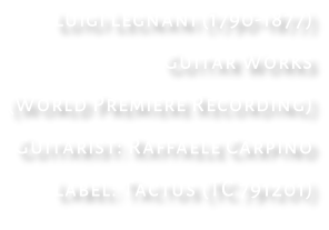 Luigi Legnani (1790-1877)  Guitar Works (World Premiere Recording)  Guitarist: Raffaele Carpino Label: Tactus (TC 791201)