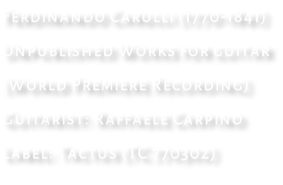 Ferdinando Carulli (1770-1841)  Unpublished Works for guitar (World Premiere Recording)  Guitarist: Raffaele Carpino Label: Tactus (TC 770302)