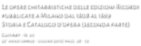 Le opere chitarristiche delle edizioni Ricordi pubblicate a Milano dal 1808 al 1869 Storia e Catalogo d’opera (seconda parte) GuitArt - N. 90 22° anno (aprile - giugno 2018) pagg. 28 - 33