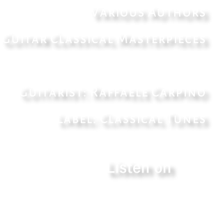 Various Authors Guitar Classical Masterpieces  Guitarist: Raffaele Carpino Label: Classical Tunes                                    Listen on