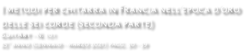 I metodi per chitarra in Francia nell’epoca d’oro delle sei corde (seconda parte) GuitArt - N. 10 1 25° anno (gennaio - marzo 2021) pagg. 30 - 39